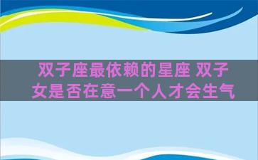 双子座最依赖的星座 双子女是否在意一个人才会生气